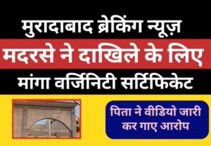 मुरादाबाद के मदरसे पर आरोप — 13 वर्षीय छात्रा से प्रवेश के लिए मांगा वर्जिनिटी सर्टिफिकेट, परिजनों ने की शिकायत।