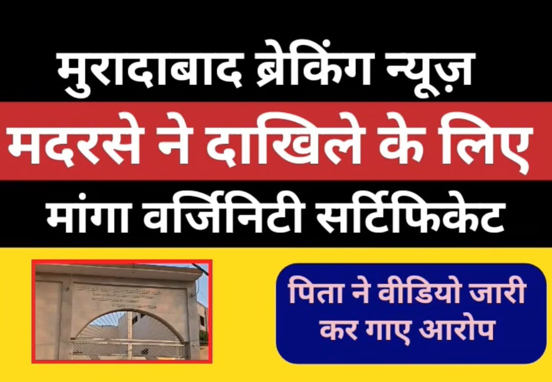 मुरादाबाद के मदरसे पर आरोप — 13 वर्षीय छात्रा से प्रवेश के लिए मांगा वर्जिनिटी सर्टिफिकेट, परिजनों ने की शिकायत।